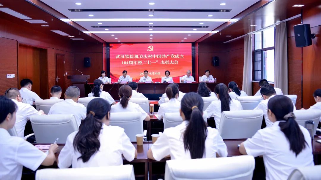 坚守初心使命 砥砺严实作风——武汉铁检机关举办庆祝中国共产党成立104周年暨“七一”表彰大会系列活动